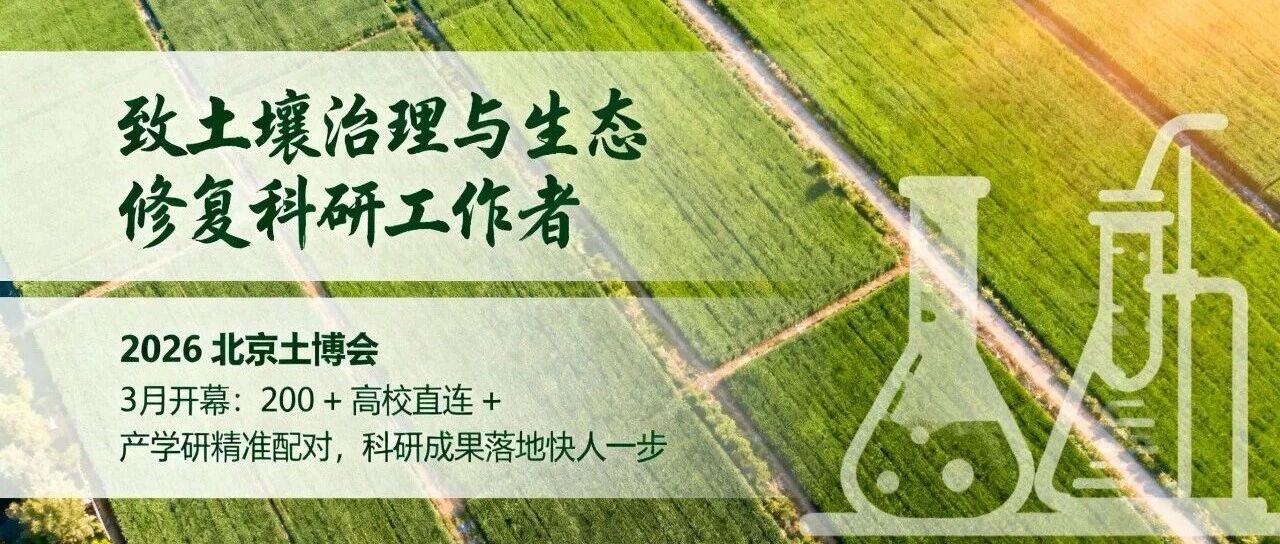 致土壤治理与生态修复科研工作者｜2026 北京土博会 3 月开幕：200 + 高校直连 + 产学研精准配对，科研成果落地快人一步