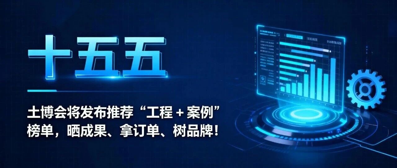 十五五 | 土博会将发布推荐“工程 + 案例” 榜单，晒成果、拿订单、树品牌！