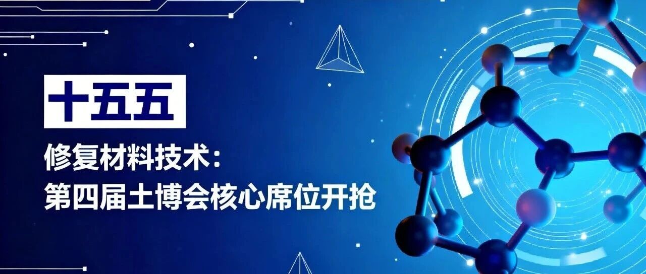 十五五 | 修复材料技术：第四届土博会核心席位开抢